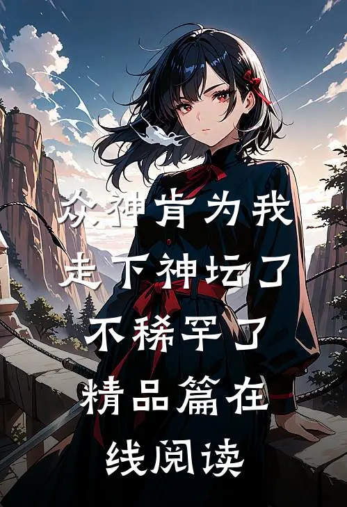 众神肯为我走下神坛了,不稀罕了精品篇在线阅读