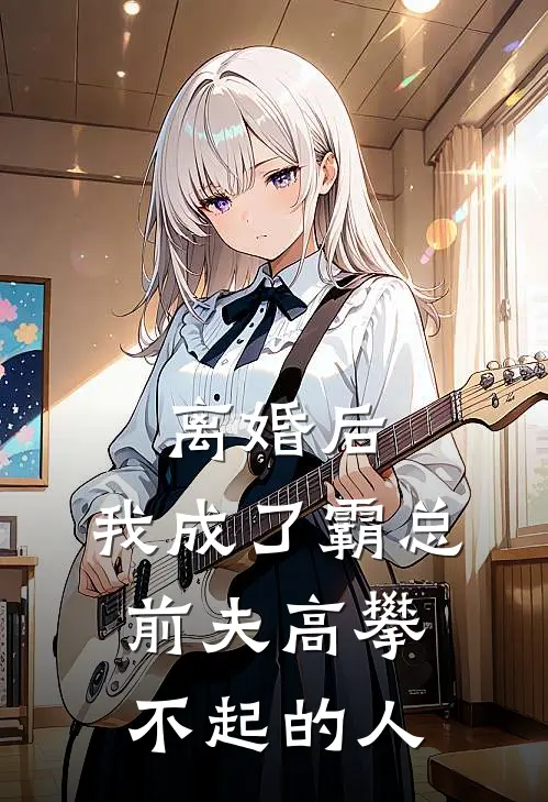 离婚后，我成了霸总前夫高攀不起的人