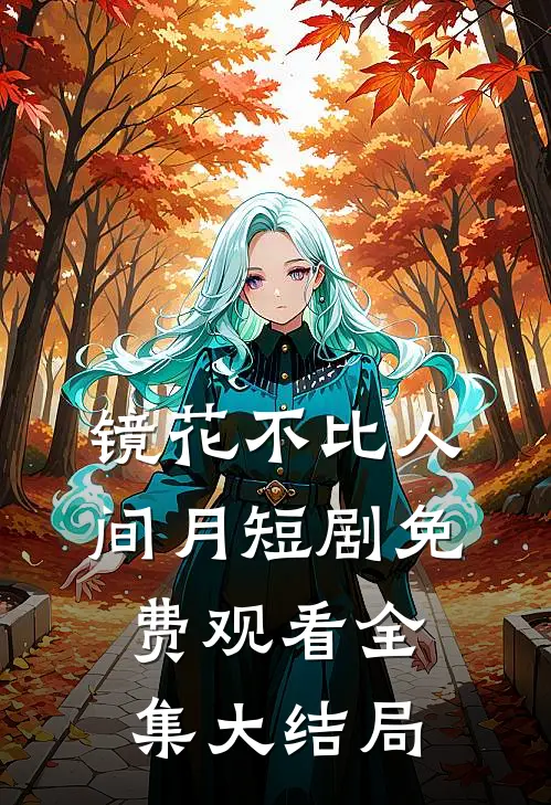 镜花不比人间月短剧免费观看全集大结局
