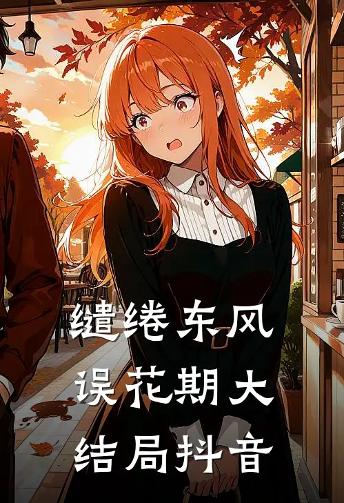 缱绻东风误花期大结局抖音