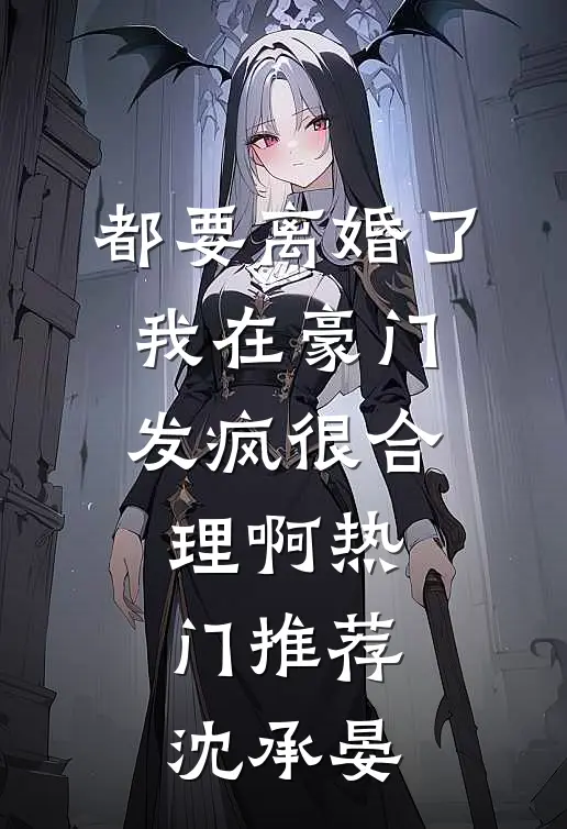 都要离婚了，我在豪门发疯很合理啊热门推荐沈承晏