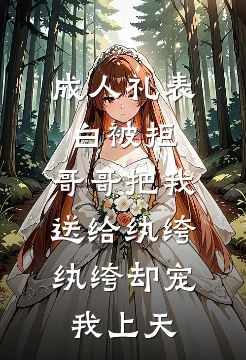 成人礼表白被拒，哥哥把我送给纨绔，纨绔却宠我上天