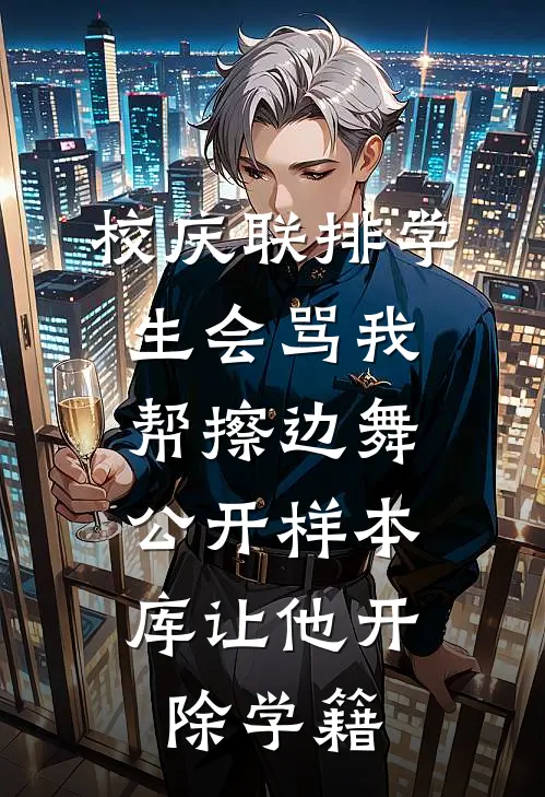 校庆联排学生会骂我帮擦边舞，公开样本库让他开除学籍