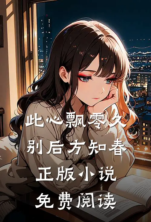 此心飘零久，别后方知春正版小说免费阅读