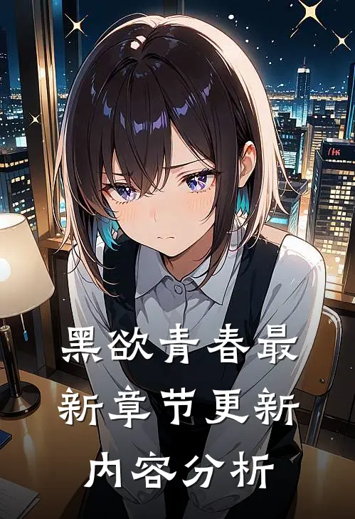 黑欲青春最新章节更新内容分析