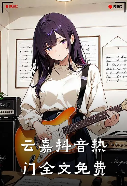 云嘉抖音热门全文免费