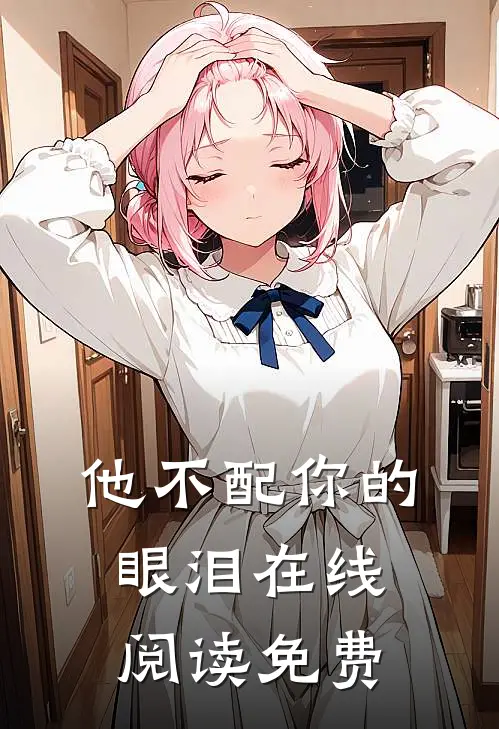 他不配你的眼泪在线阅读免费