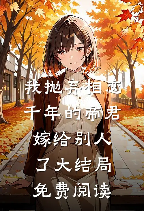 我抛弃相恋千年的帝君嫁给别人了大结局免费阅读