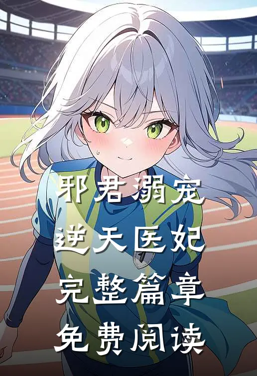 邪君溺宠逆天医妃 完整篇章免费阅读