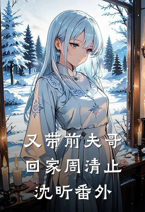 又带前夫哥回家周清止沈昕番外