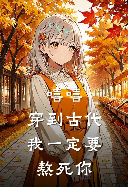 嘻嘻，穿到古代，我一定要熬死你