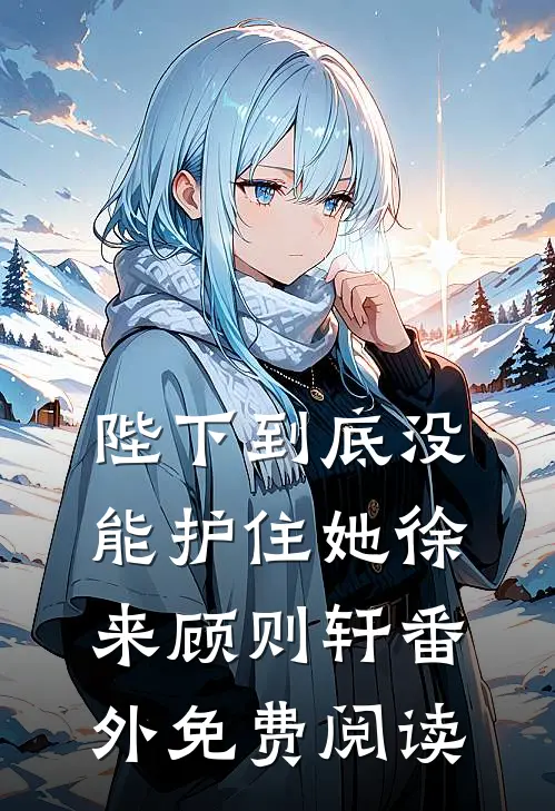 陛下到底没能护住她徐来顾则轩 番外免费阅读