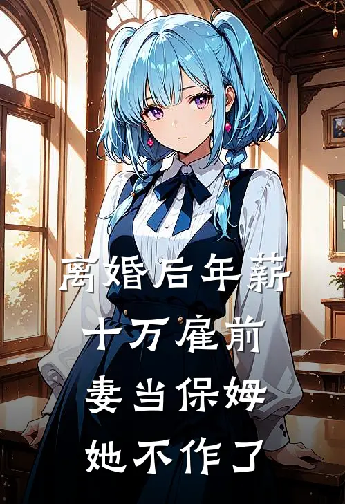 离婚后年薪十万雇前妻当保姆，她不作了