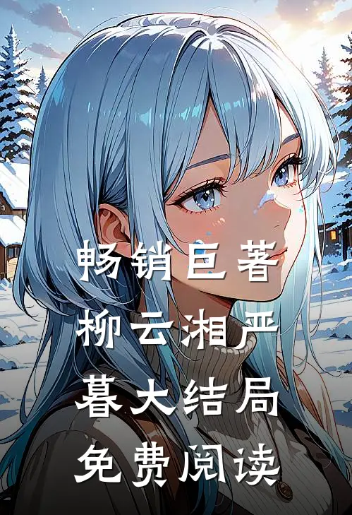 畅销巨著柳云湘严暮大结局免费阅读