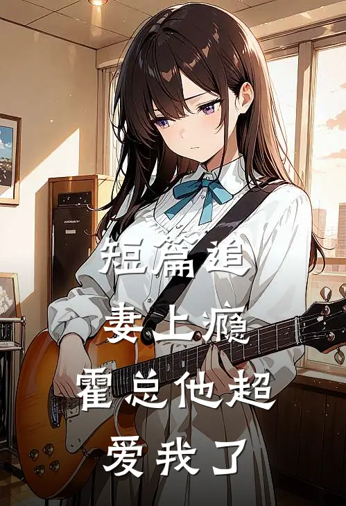 短篇追妻上瘾,霍总他超爱我了