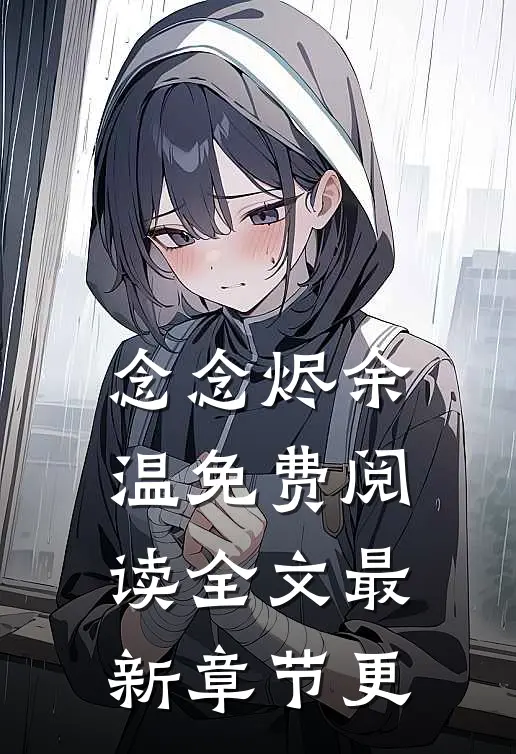 念念烬余温免费阅读全文最新章节更