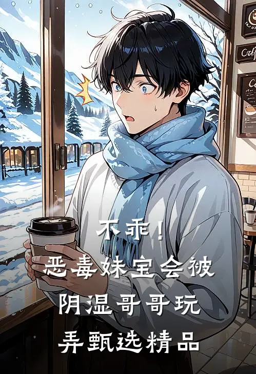 不乖！恶毒妹宝会被阴湿哥哥玩弄甄选精品
