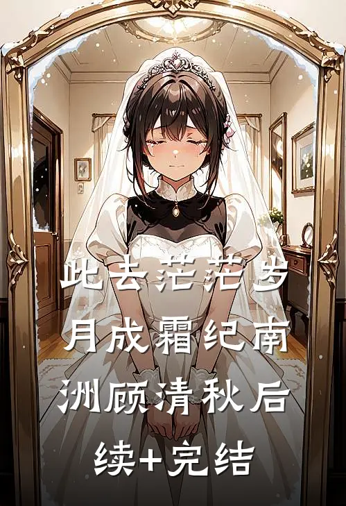 此去茫茫岁月成霜纪南洲顾清秋后续+完结