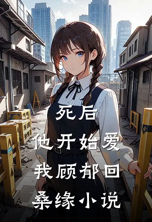 死后，他开始爱我顾郁回桑缘小说