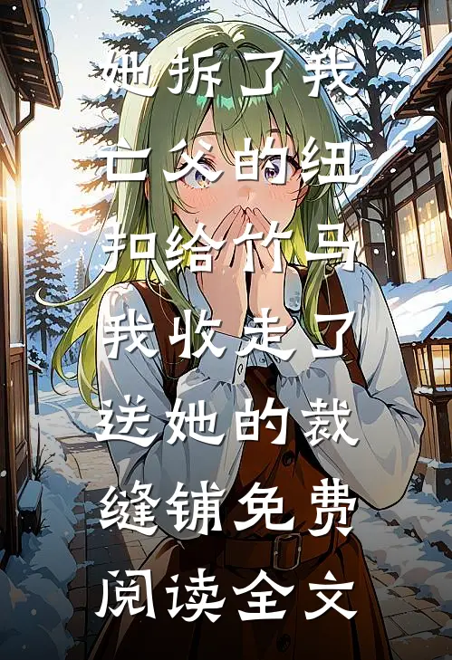 她拆了我亡父的纽扣给竹马，我收走了送她的裁缝铺免费阅读全文