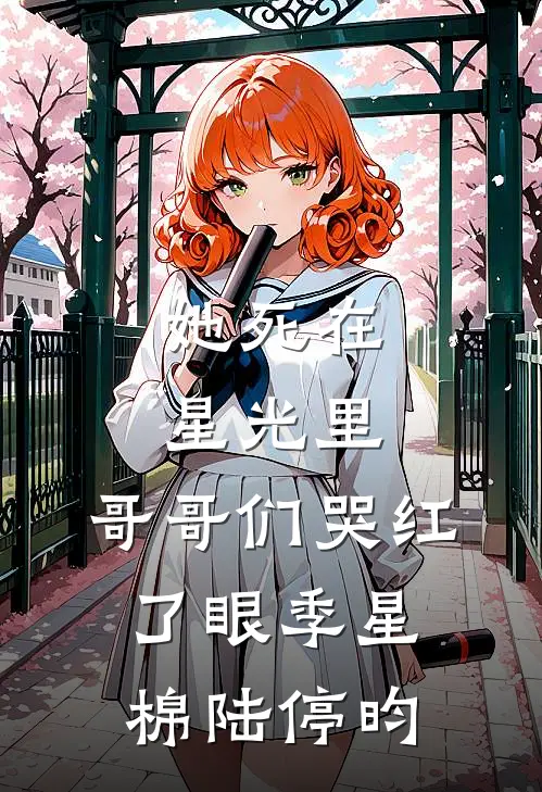 她死在星光里，哥哥们哭红了眼季星棉陆停昀
