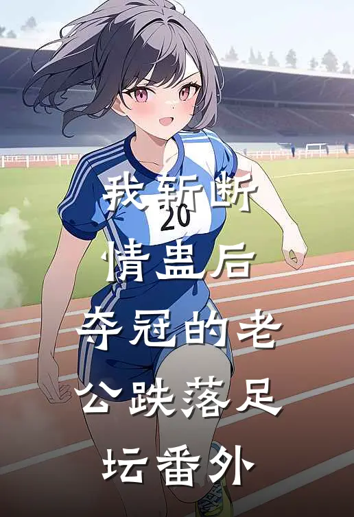 我斩断情蛊后，夺冠的老公跌落足坛番外