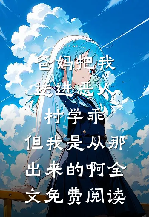 爸妈把我送进恶人村学乖，但我是从那出来的啊全文免费阅读