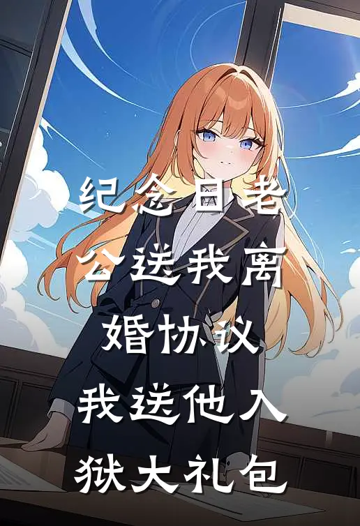 纪念日老公送我离婚协议，我送他入狱大礼包
