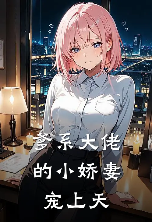 爹系大佬的小娇妻，宠上天