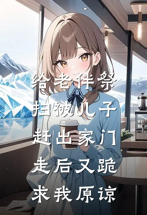 给老伴祭扫被儿子赶出家门，走后又跪求我原谅
