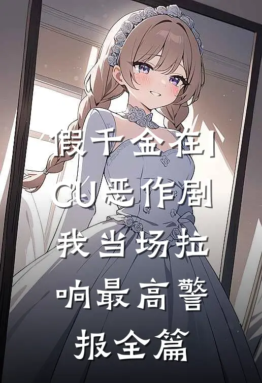 假千金在ICU恶作剧，我当场拉响最高警报全篇