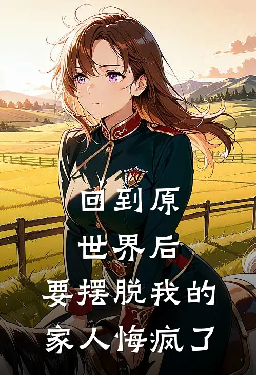 回到原世界后，要摆脱我的家人悔疯了