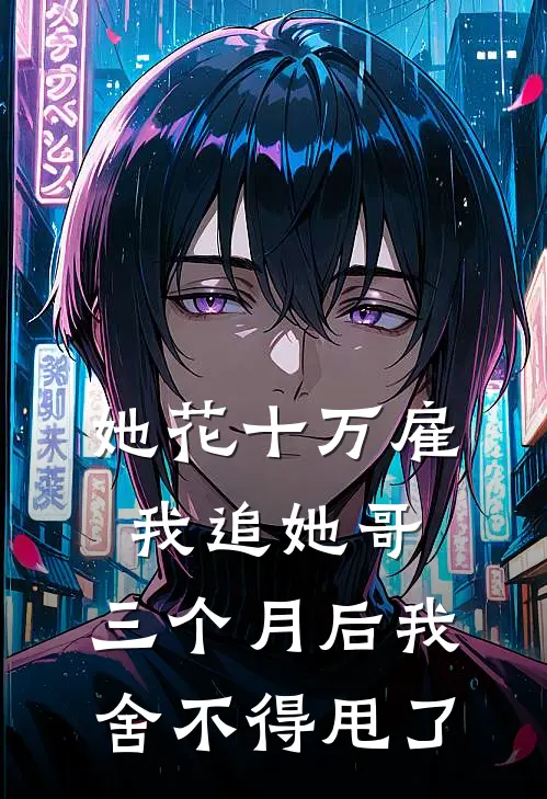 她花十万雇我追她哥，三个月后我舍不得甩了