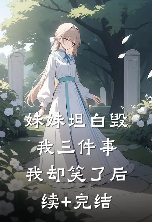 妹妹坦白毁我三件事，我却笑了后续+完结