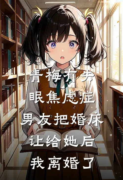青梅有失眠焦虑症，男友把婚床让给她后我离婚了