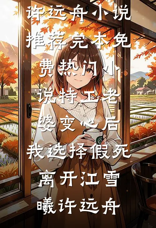特工老婆变心后，我选择假死离开(江雪曦许远舟)小说推荐完本_免费热门小说特工老婆变心后，我选择假死离开(江雪曦许远舟)