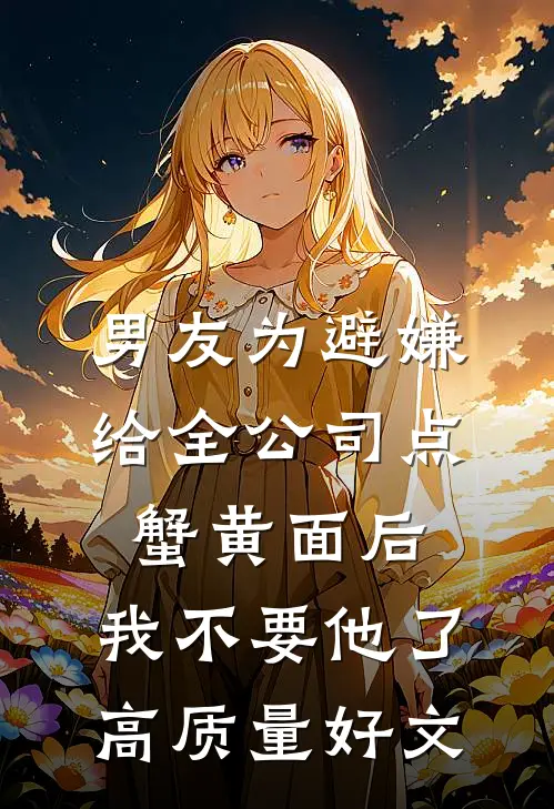 男友为避嫌给全公司点蟹黄面后，我不要他了高质量好文