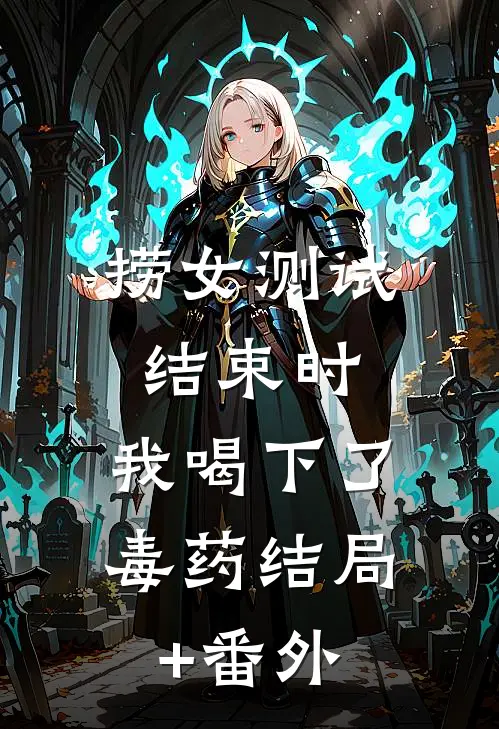 捞女测试结束时，我喝下了毒药结局+番外