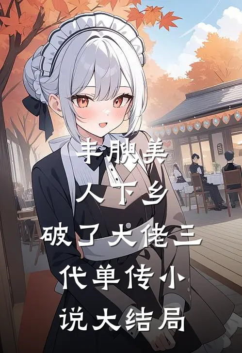丰腴美人下乡，破了大佬三代单传小说大结局