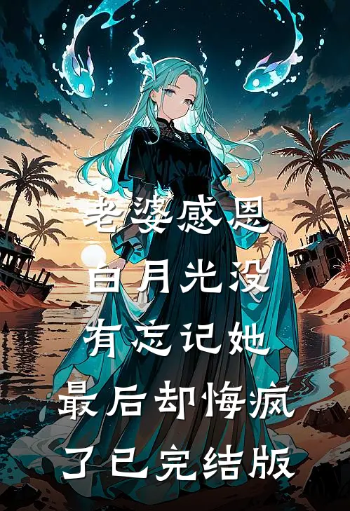 老婆感恩白月光没有忘记她，最后却悔疯了已完结版