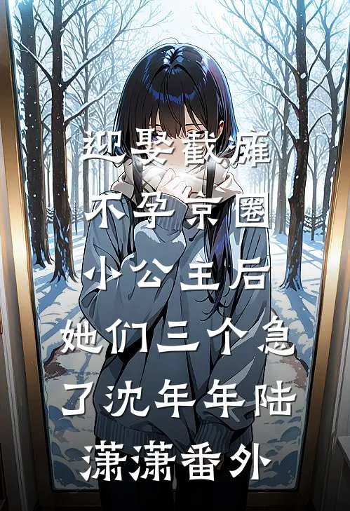 迎娶截瘫不孕京圈小公主后，她们三个急了沈年年陆潇潇番外