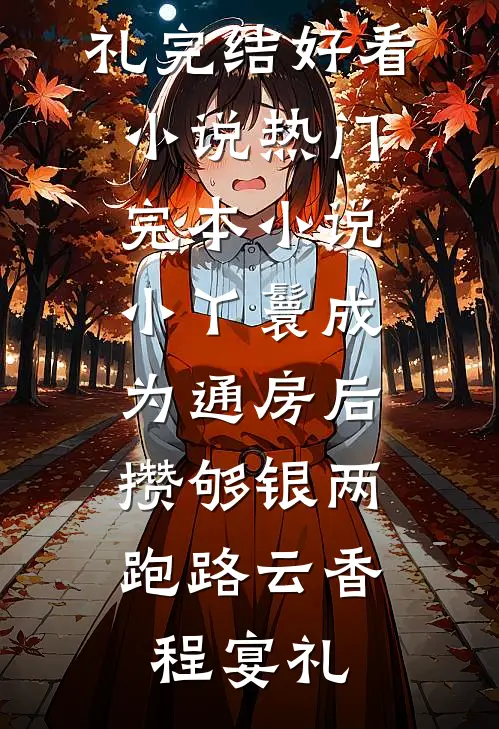 小丫鬟成为通房后，攒够银两跑路(云香程宴礼)完结好看小说_热门完本小说小丫鬟成为通房后，攒够银两跑路(云香程宴礼)