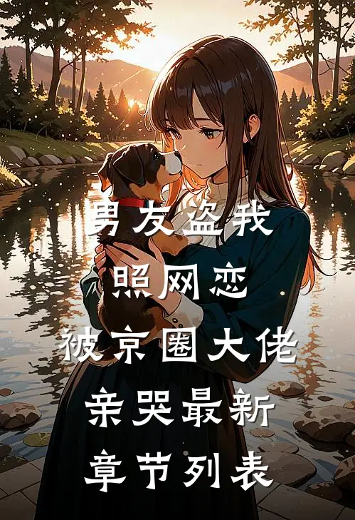 男友盗我照网恋，被京圈大佬亲哭最新章节列表