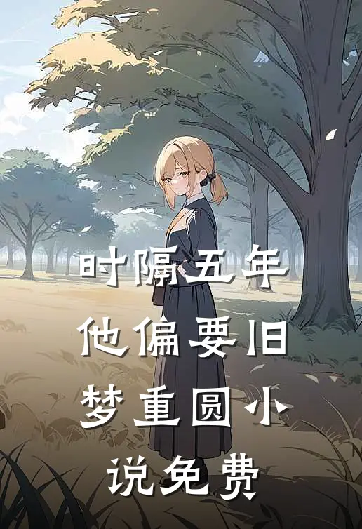 时隔五年，他偏要旧梦重圆小说免费