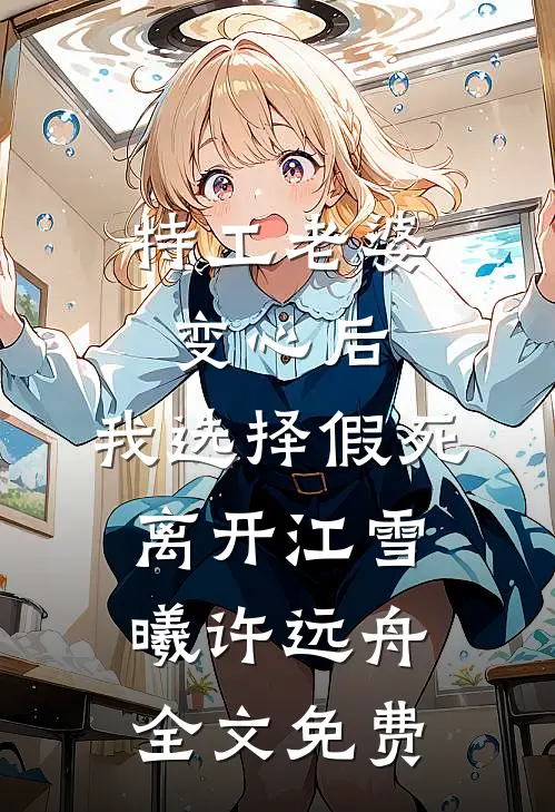 特工老婆变心后，我选择假死离开江雪曦许远舟全文免费
