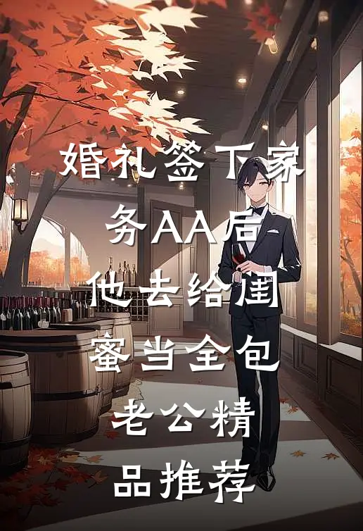婚礼签下家务AA后，他去给闺蜜当全包老公精品推荐