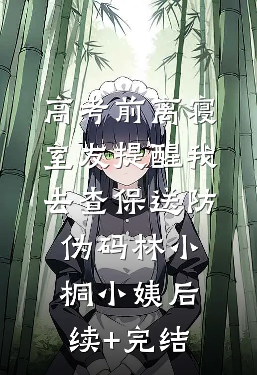 高考前离寝，室友提醒我去查保送防伪码林小桐小姨后续+完结