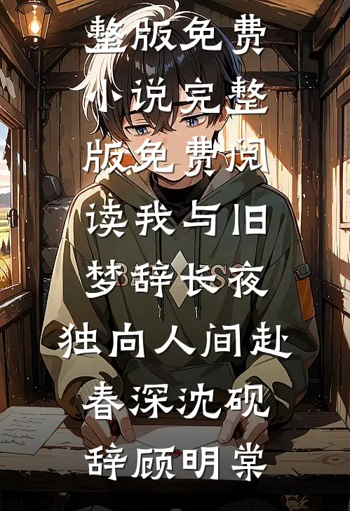 我与旧梦辞长夜，独向人间赴春深沈砚辞顾明棠完整版免费小说_完整版免费阅读我与旧梦辞长夜，独向人间赴春深沈砚辞顾明棠