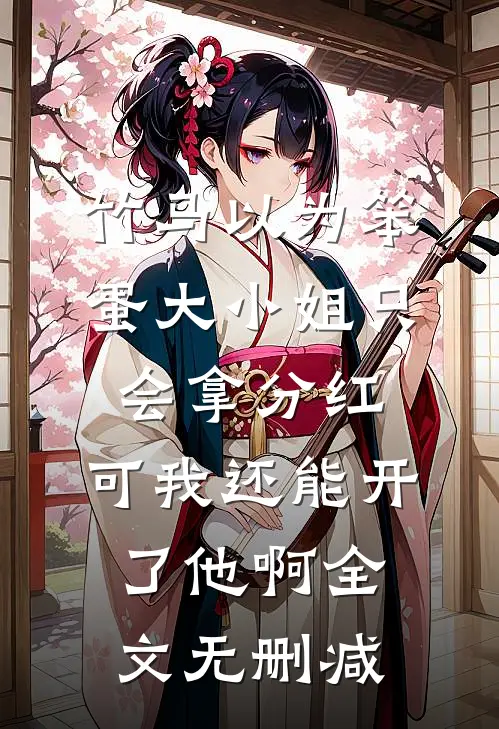 竹马以为笨蛋大小姐只会拿分红，可我还能开了他啊全文无删减