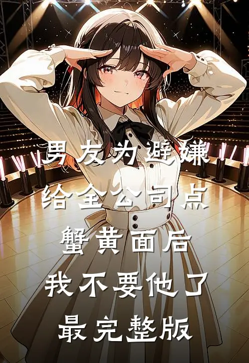 男友为避嫌给全公司点蟹黄面后，我不要他了最完整版